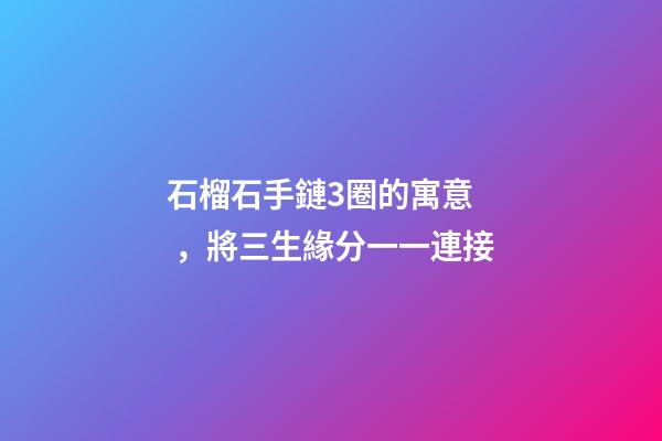 石榴石手鏈3圈的寓意，將三生緣分一一連接